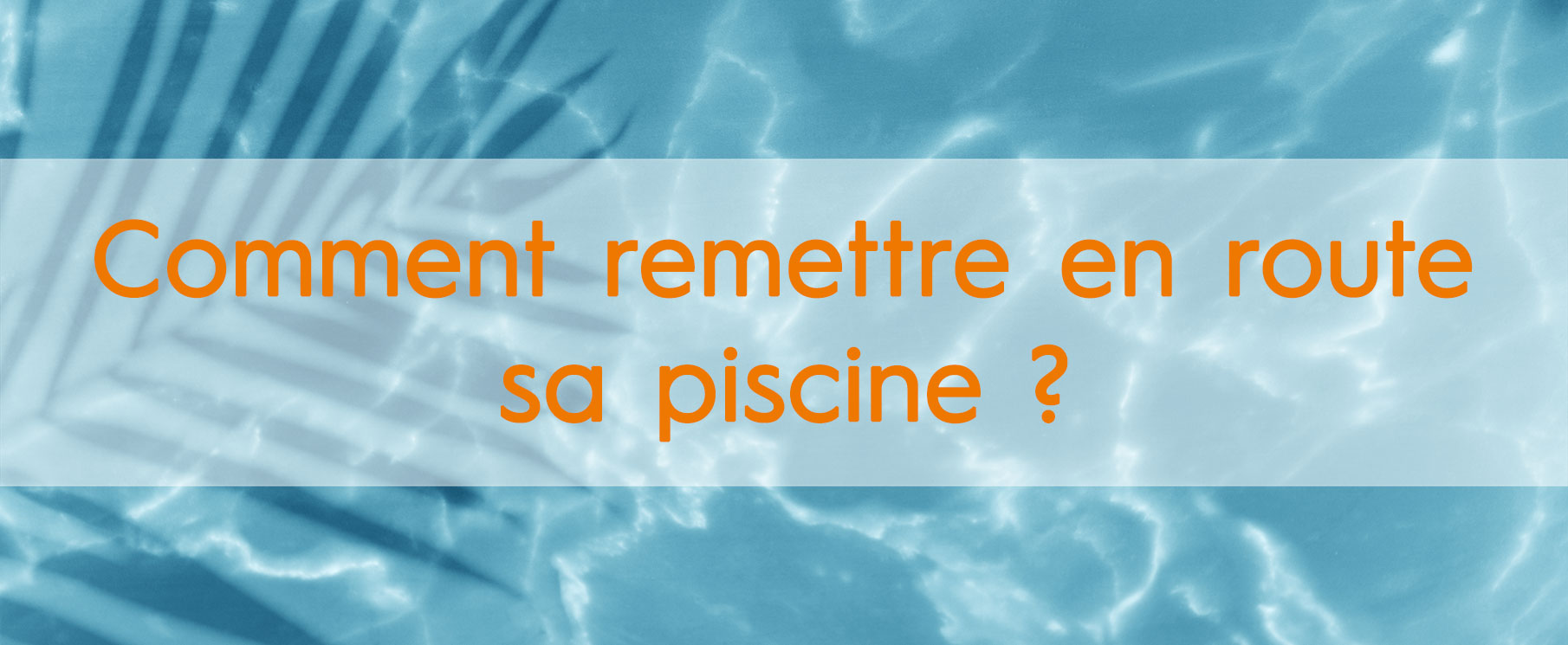 Quand et comment faire une remise en route de piscine ?